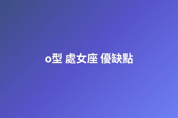 o型 處女座 優缺點-第1張-星座運勢-玄機派